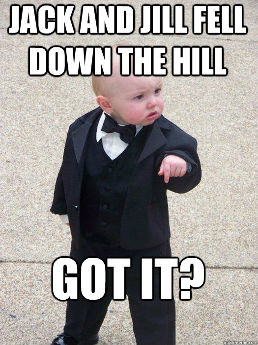 jack and jill fell down the hill got it - Baby Godfather