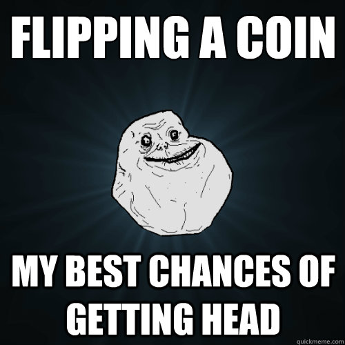 flipping a coin my best chances of getting head - Forever Alone