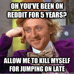 oh youve been on reddit for 5 years allow me to kill mysel - Creepy Wonka