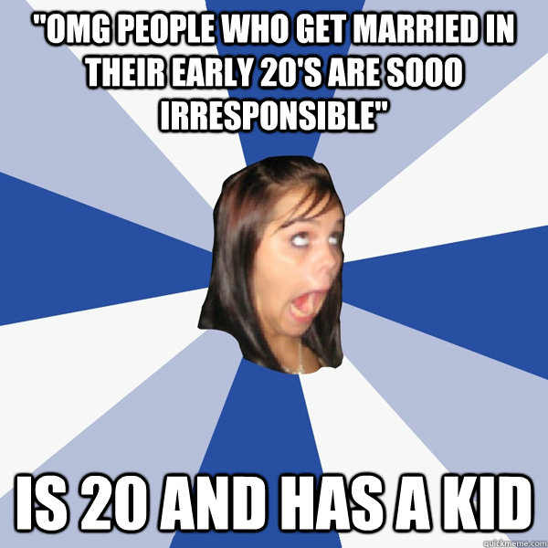 omg people who get married in their early 20s are sooo irr - Annoying Facebook Girl