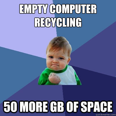 empty computer recycling 50 more gb of space - Success Kid