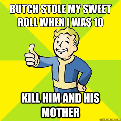 butch stole my sweet roll when i was 10 kill him and his mot - Fallout new vegas