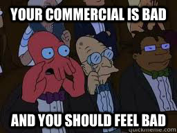 your commercial is bad and you should feel bad - Zoidberg