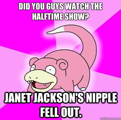 did you guys watch the halftime show janet jacksons nipple - Slowpoke