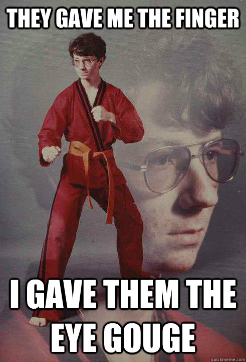 they gave me the finger i gave them the eye gouge - Karate Kyle