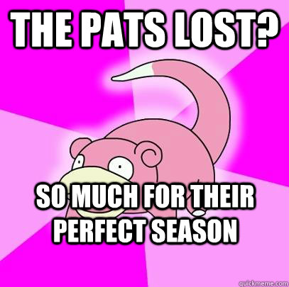the pats lost so much for their perfect season - Slowpoke