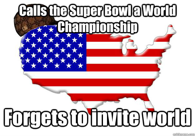 calls the super bowl a world championship forgets to invite - Scumbag america