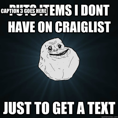 puts items i dont have on craiglist just to get a text capti - Forever Alone