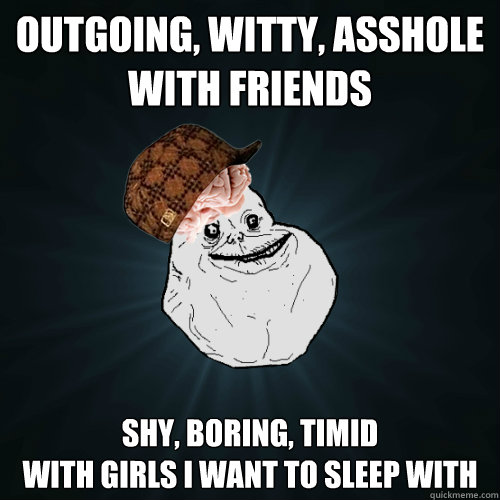 outgoing witty asshole with friends shy boring timid wi - Forever Alone Scumbag Brain