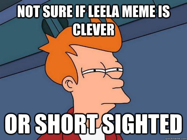 not sure if leela meme is clever or short sighted - Futurama Fry