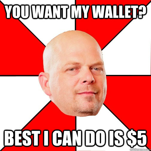 you want my wallet best i can do is 5 - Pawn Star