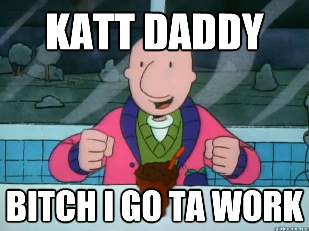 katt daddy bitch i go ta work - Success Doug