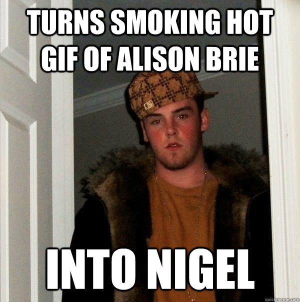 turns smoking hot gif of alison brie into nigel Scumbag Steve