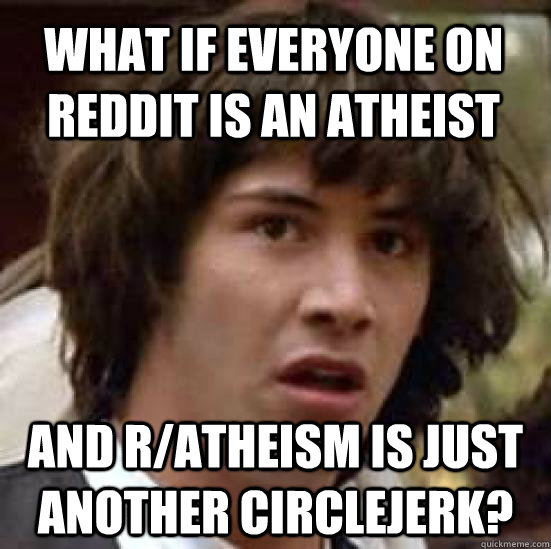 what if everyone on reddit is an atheist and ratheism is ju - conspiracy keanu
