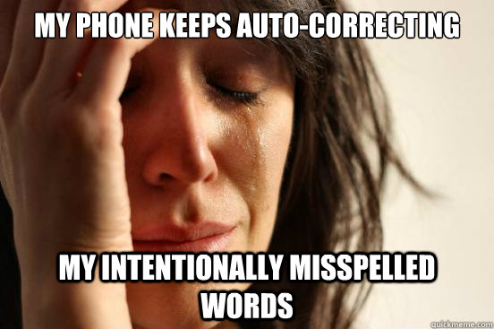 my phone keeps autocorrecting my intentionally misspelled w - First World Problems