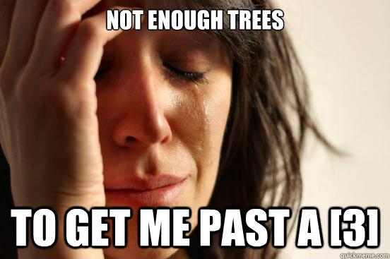 not enough trees to get me past a 3 - First World Problems