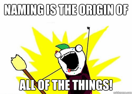 naming is the origin of all of the things  - PIERCE ALL OF THE THINGS