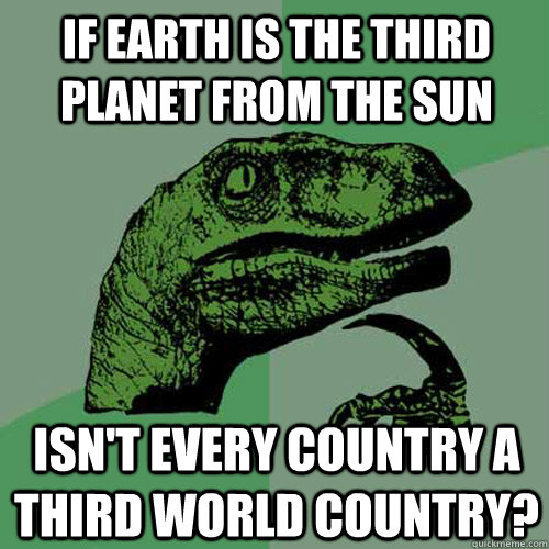 if earth is the third planet from the sun isnt every countr - Philosoraptor
