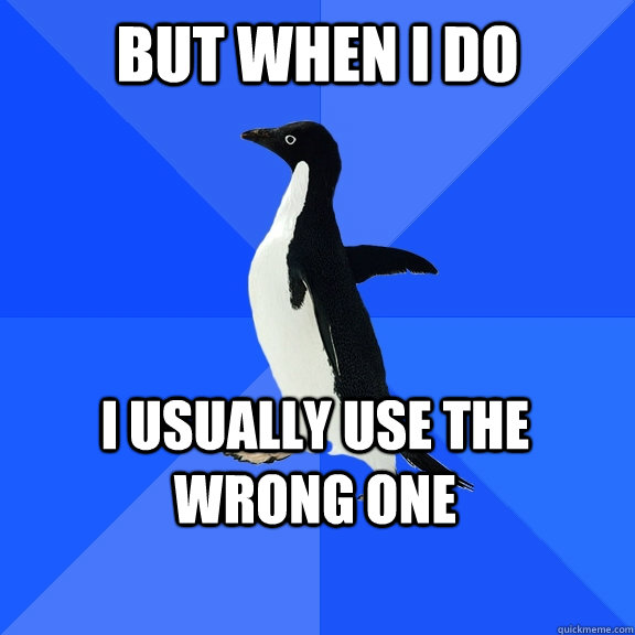 but when i do i usually use the wrong one - Socially Awkward Penguin