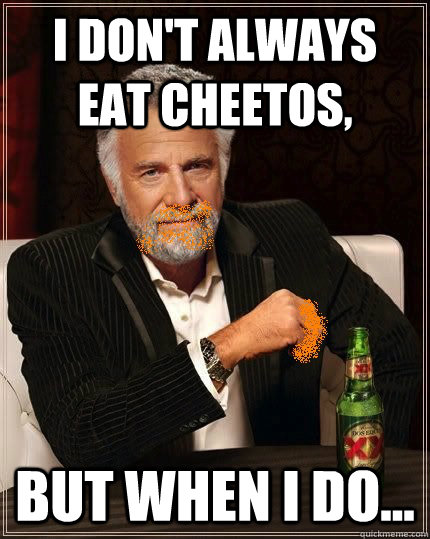 i dont always eat cheetos but when i do -
