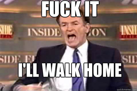 fuck it ill walk home - Fuck It Bill OReilly
