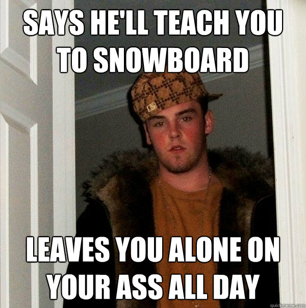 says hell teach you to snowboard leaves you alone on your a - Scumbag Steve