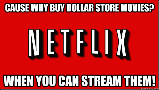 cause why buy dollar store movies when you can stream them -
