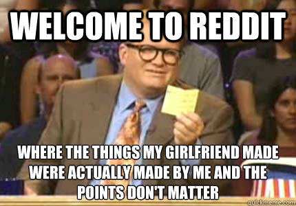 welcome to reddit where the things my girlfriend made were a - Whose Line