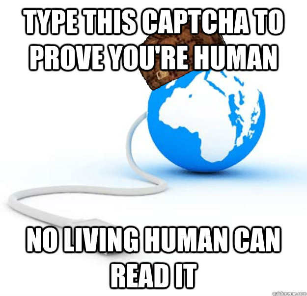 type this captcha to prove youre human no living human can - Scumbag Internet