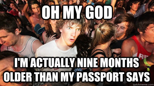 oh my god im actually nine months older than my passport sa - Sudden Clarity Clarence