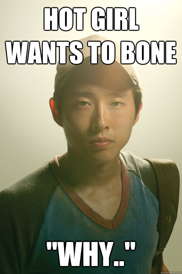 hot girl wants to bone why - Walking Dead Glenn