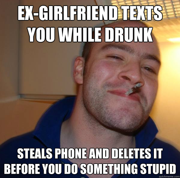 exgirlfriend texts you while drunk steals phone and deletes - Good Guy Greg