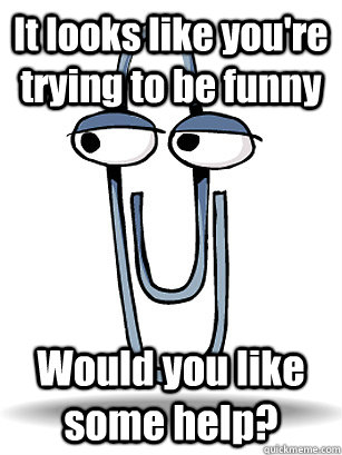 it looks like youre trying to be funny would you like some -