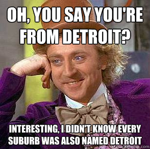 oh you say youre from detroit interesting i didnt know - Condescending Wonka