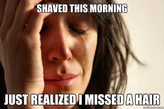 shaved this morning just realized i missed a hair - First World Problems