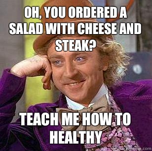 Oh you ordered a salad Teach me how to healthy - Condescending Wonka