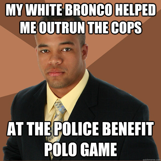 my white bronco helped me outrun the cops at the police bene - Successful Black Man