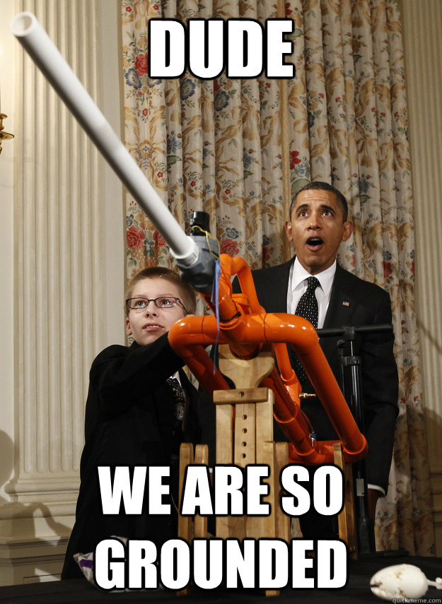 dude we are so grounded - OMG Obama