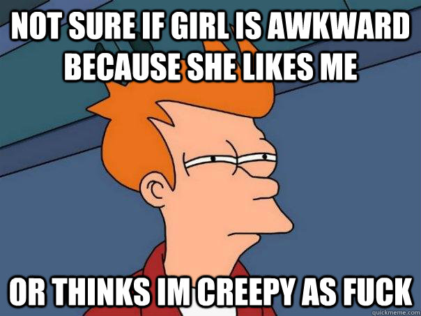 not sure if girl is awkward because she likes me or thinks i - Futurama Fry