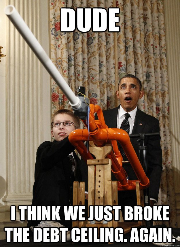 dude i think we just broke the debt ceiling again - OMG Obama
