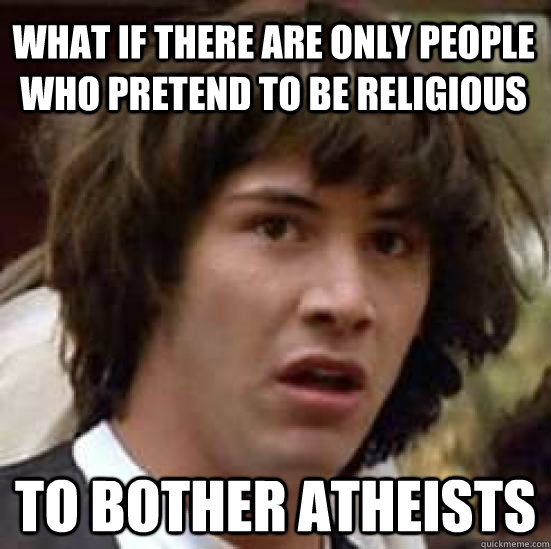 what if there are only people who pretend to be religious t - conspiracy keanu