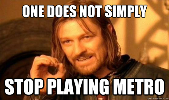 one does not simply stop playing metro - Boromir