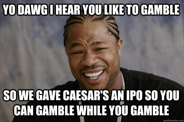 yo dawg i hear you like to gamble so we gave caesars an ipo - Xzibit meme