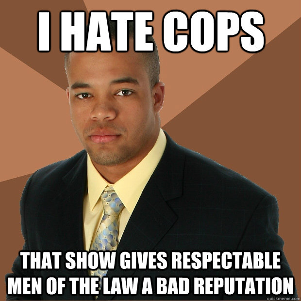 i hate cops that show gives respectable men of the law a bad - Successful Black Man