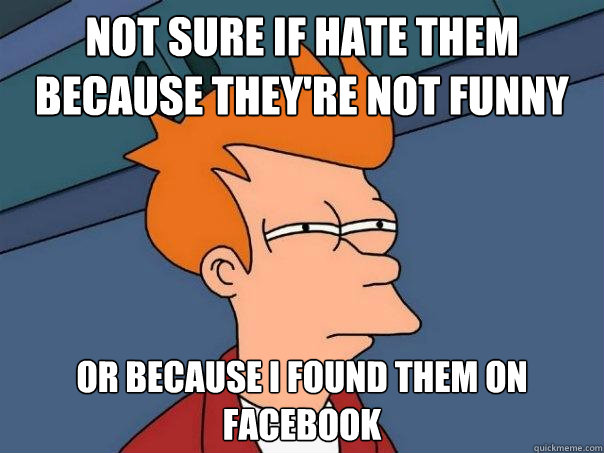 not sure if hate them because theyre not funny or because i - Futurama Fry