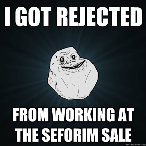 i got rejected from working at the seforim sale - Forever Alone