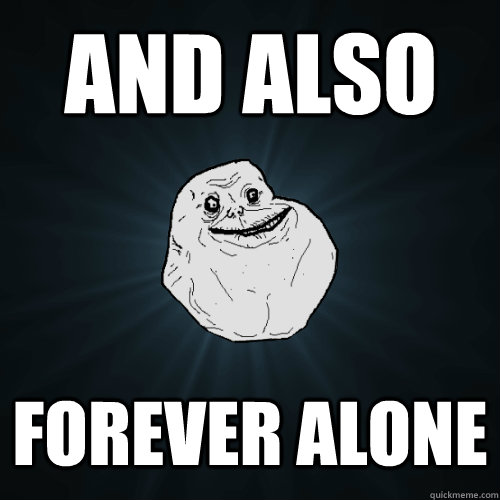 and also forever alone - Forever Alone
