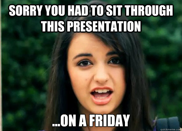 sorry you had to sit through this presentation on a frida - Rebecca Blackmeme
