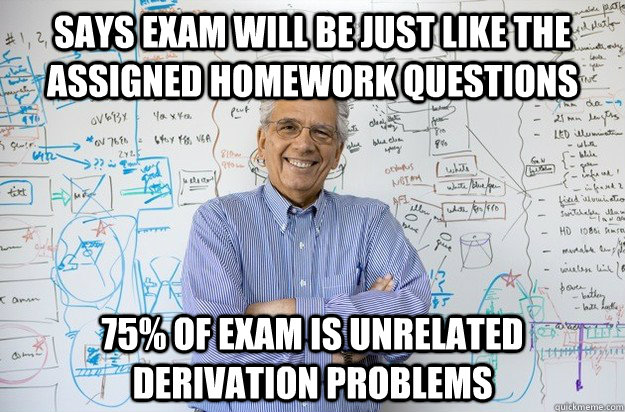 says exam will be just like the assigned homework questions - Engineering Professor