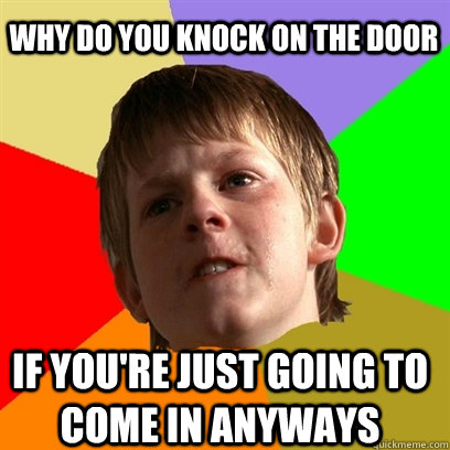why do you knock on the door if youre just going to come in - Angry School Boy